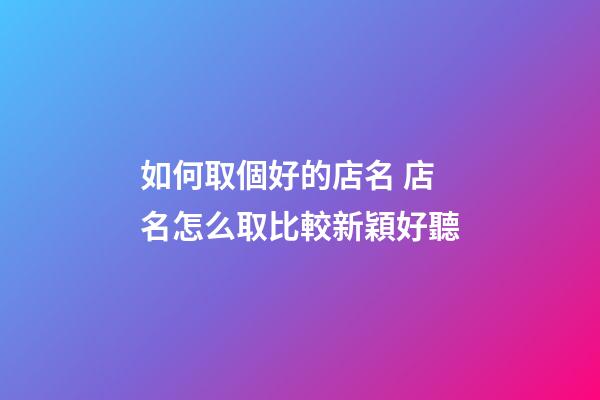 如何取個好的店名 店名怎么取比較新穎好聽-第1張-店鋪起名-玄機派